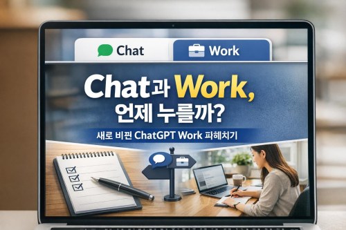 Chat과 Work, 언제 뭘 눌러야 할까? 새로 바뀐 ChatGPT Work 감 잡기